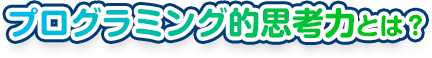 プログラミング的思考とは？